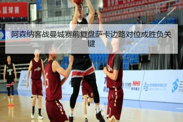 阿森纳客战曼城赛前复盘萨卡边路对位成胜负关键
